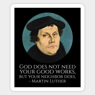 God does not need your good works, but your neighbor does. - Martin Luther Magnet